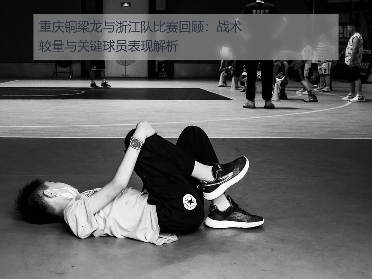 重庆铜梁龙与浙江队比赛回顾:战术较量与关键球员表现解析